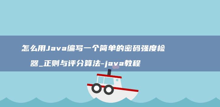怎么用Java编写简单的密码强度检测器_正则与评分算法-java教程