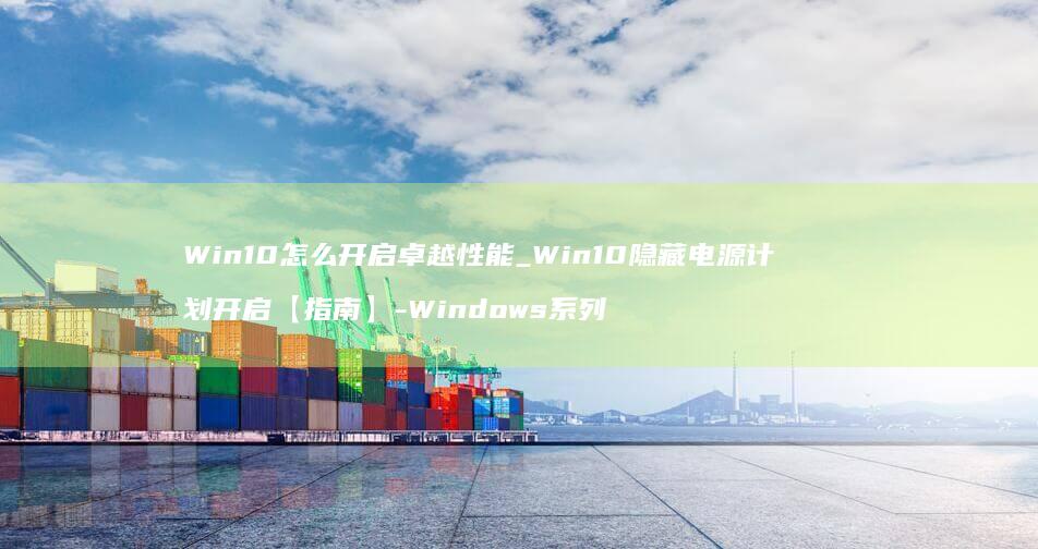 Win10怎么开启卓越性能_Win10隐藏电源计划开启【指南】-Windows系列