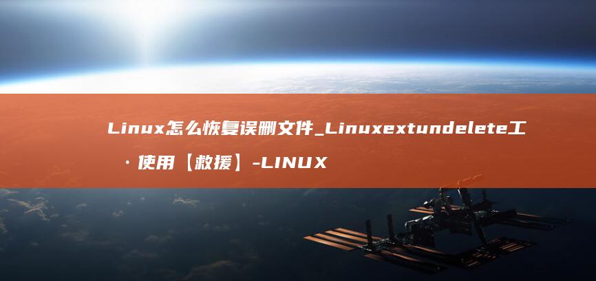 Linux怎么恢复误删文件_Linuxextundelete工具使用【救援】-LINUX
