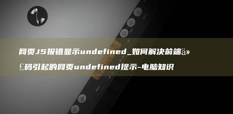 网页JS报错显示undefined_如何解决前端代码引起的网页undefined提示-电脑知识