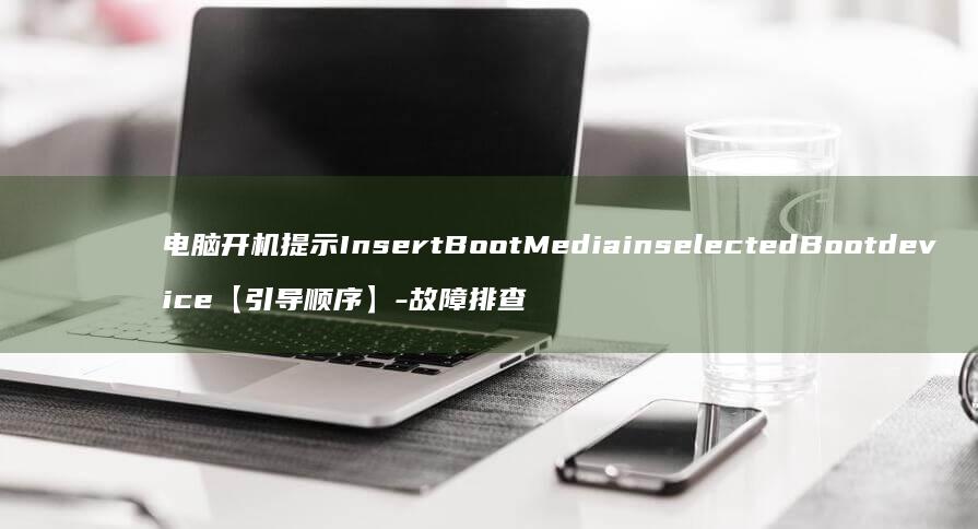 电脑开机提示InsertBootMediainselectedBootdevice【引导顺序】-故障排查