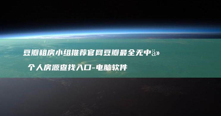 豆瓣租房小组推荐官网豆瓣最全无中介个人房源查找入口-电脑软件