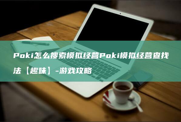 Poki怎么搜索模拟经营Poki模拟经营查找法【趣味】-攻略